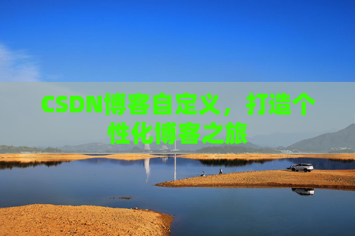 CSDN博客自定义,打造个性化博客之旅