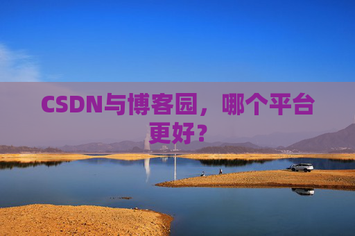 CSDN与博客园,哪个平台更好?