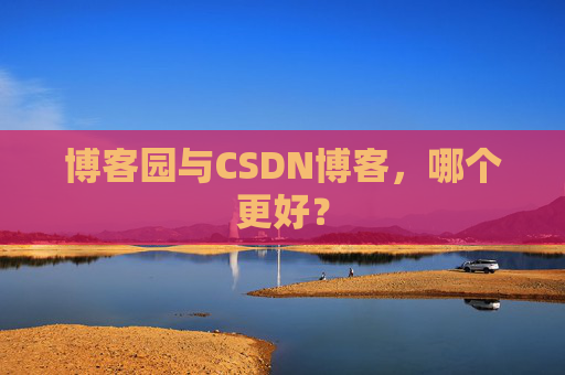 博客园与CSDN博客,哪个更好?