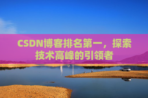 CSDN博客排名第一,探索技术高峰的引领者