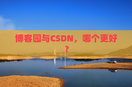 博客园与CSDN,哪个更好? 博客园与CSDN,哪个更好?